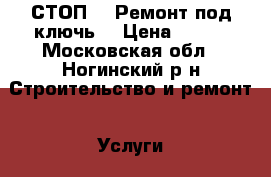 СТОП!!! Ремонт под ключь! › Цена ­ 777 - Московская обл., Ногинский р-н Строительство и ремонт » Услуги   . Московская обл.